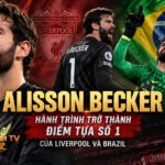 Alisson Becker: Hành trình trở thành điểm tựa số 1 của Liverpool và Brazil