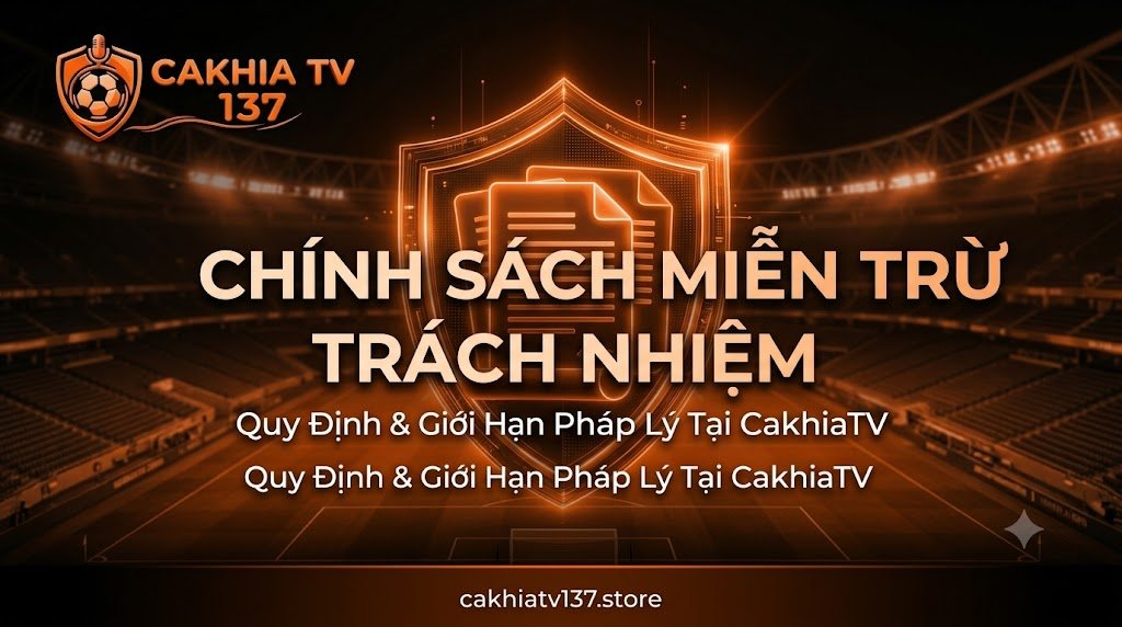 Chính sách miễn trừ trách nhiệm và các quy định giới hạn pháp lý minh bạch tại chuyên trang trực tiếp bóng đá CakhiaTV.